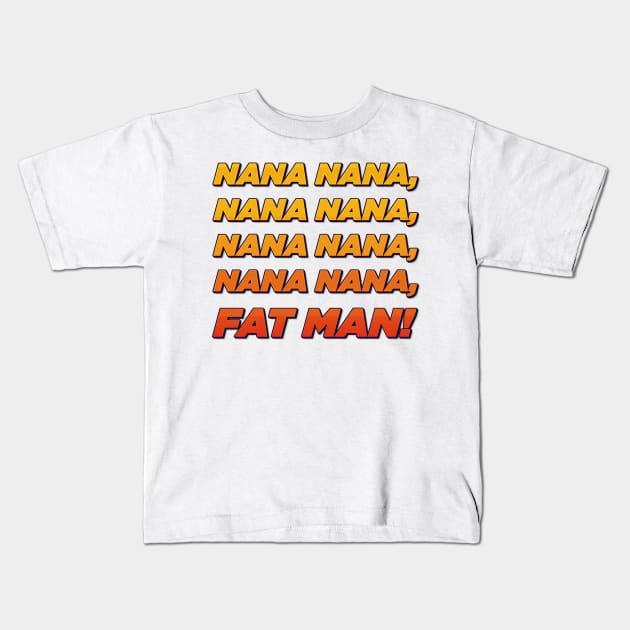 Nana nana fat man! Kids T-Shirt by ScottyWalters